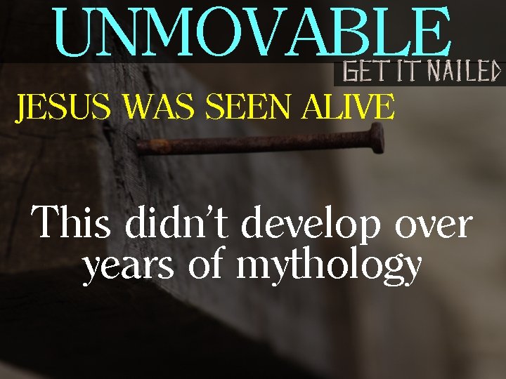 UNMOVABLE JESUS WAS SEEN ALIVE This didn’t develop over years of mythology 