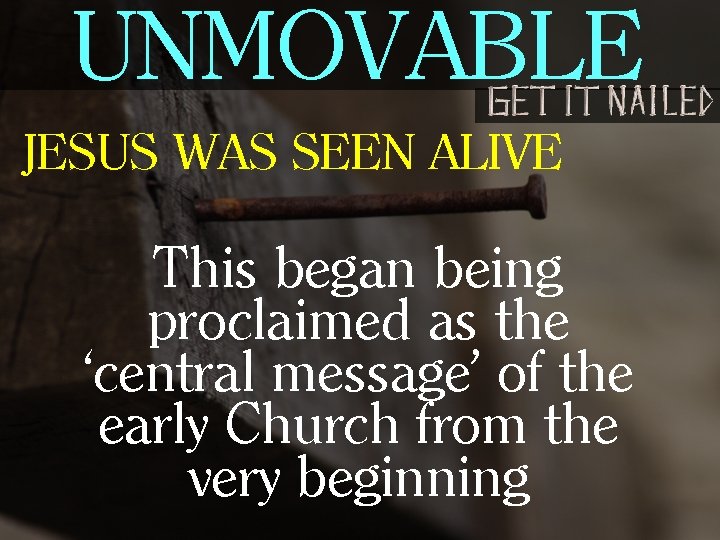 UNMOVABLE JESUS WAS SEEN ALIVE This began being proclaimed as the ‘central message’ of