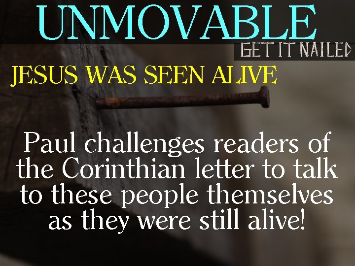 UNMOVABLE JESUS WAS SEEN ALIVE Paul challenges readers of the Corinthian letter to talk