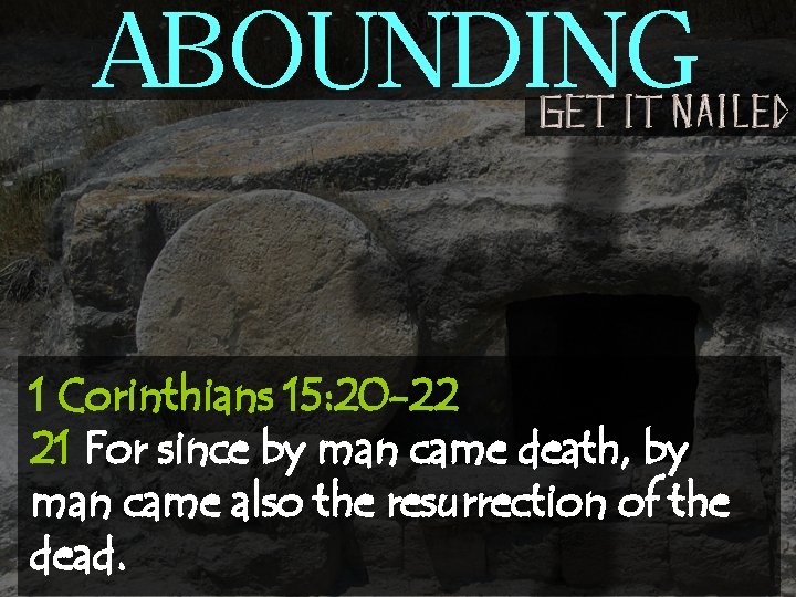 ABOUNDING 1 Corinthians 15: 20 -22 21 For since by man came death, by