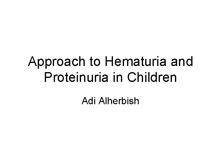 Approach to Hematuria and Proteinuria in Children Adi Alherbish 
