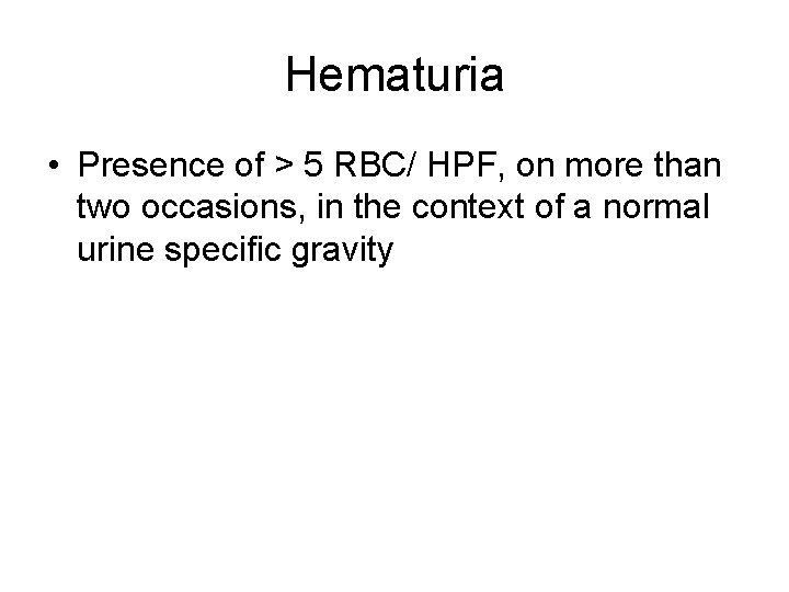 Hematuria • Presence of > 5 RBC/ HPF, on more than two occasions, in