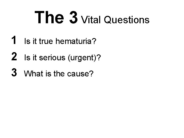 The 3 Vital Questions 1 2 3 Is it true hematuria? Is it serious