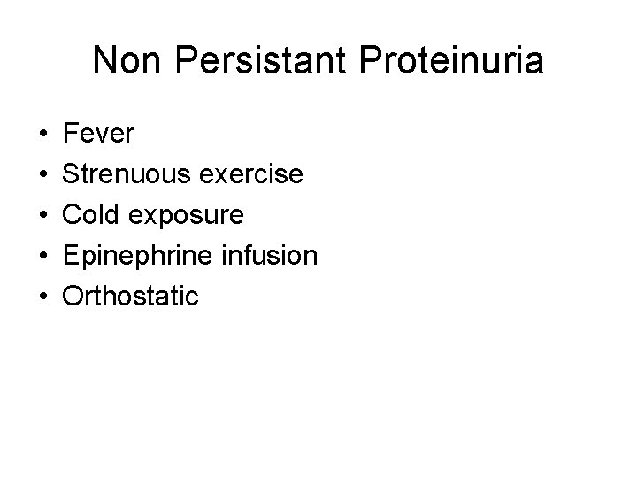 Non Persistant Proteinuria • • • Fever Strenuous exercise Cold exposure Epinephrine infusion Orthostatic