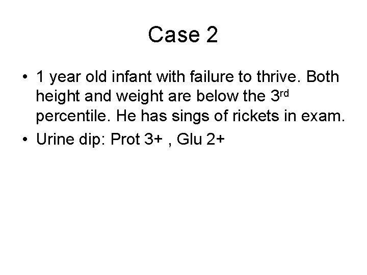Case 2 • 1 year old infant with failure to thrive. Both height and