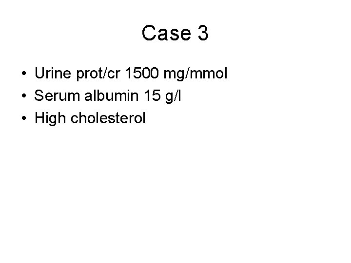 Case 3 • Urine prot/cr 1500 mg/mmol • Serum albumin 15 g/l • High