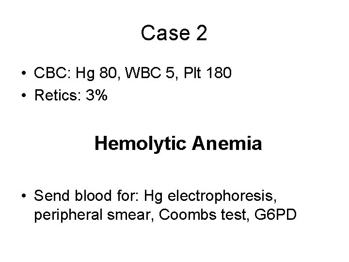 Case 2 • CBC: Hg 80, WBC 5, Plt 180 • Retics: 3% Hemolytic