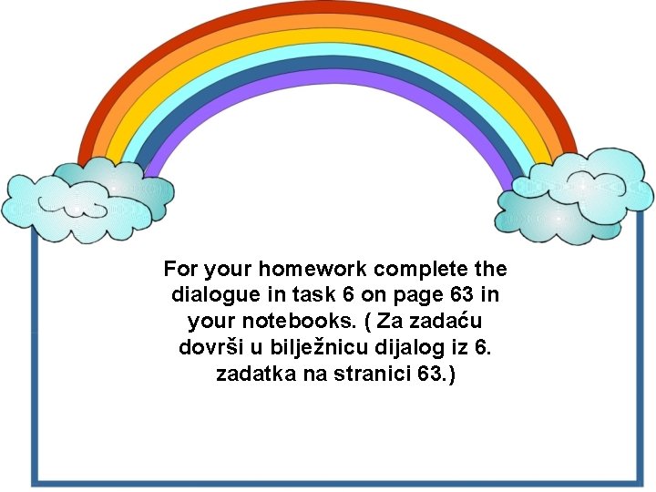 For your homework complete the dialogue in task 6 on page 63 in your