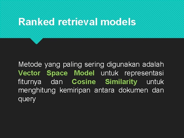 Ranked retrieval models Metode yang paling sering digunakan adalah Vector Space Model untuk representasi