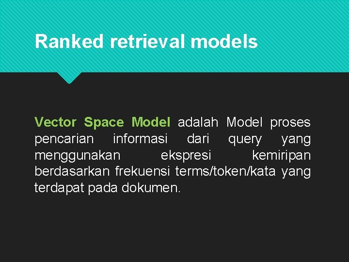 Ranked retrieval models Vector Space Model adalah Model proses pencarian informasi dari query yang