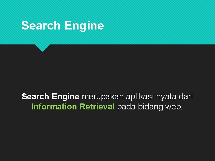 Search Engine merupakan aplikasi nyata dari Information Retrieval pada bidang web. 