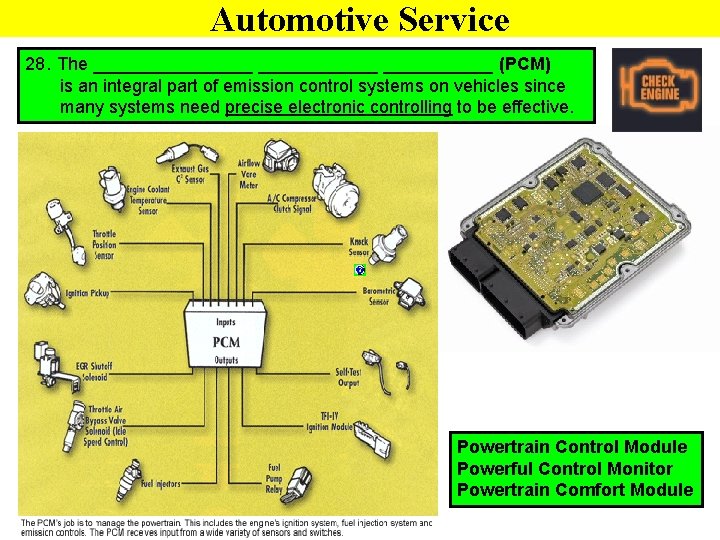 Automotive Service 28. The ________ ______ (PCM) is an integral part of emission control