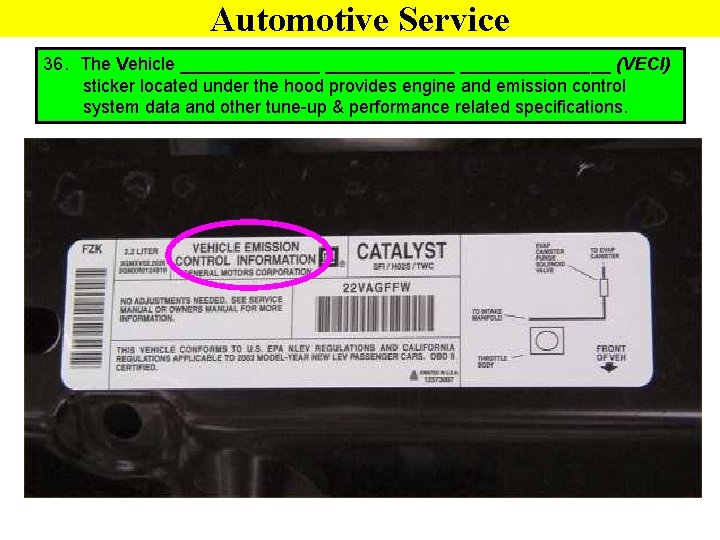 Automotive Service 36. The Vehicle _______________ (VECI) sticker located under the hood provides engine