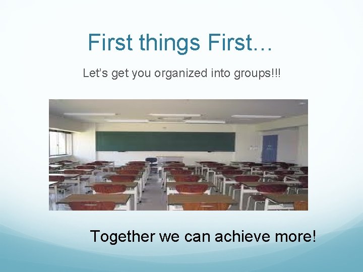 First things First… Let’s get you organized into groups!!! Together we can achieve more!