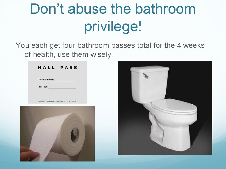 Don’t abuse the bathroom privilege! You each get four bathroom passes total for the