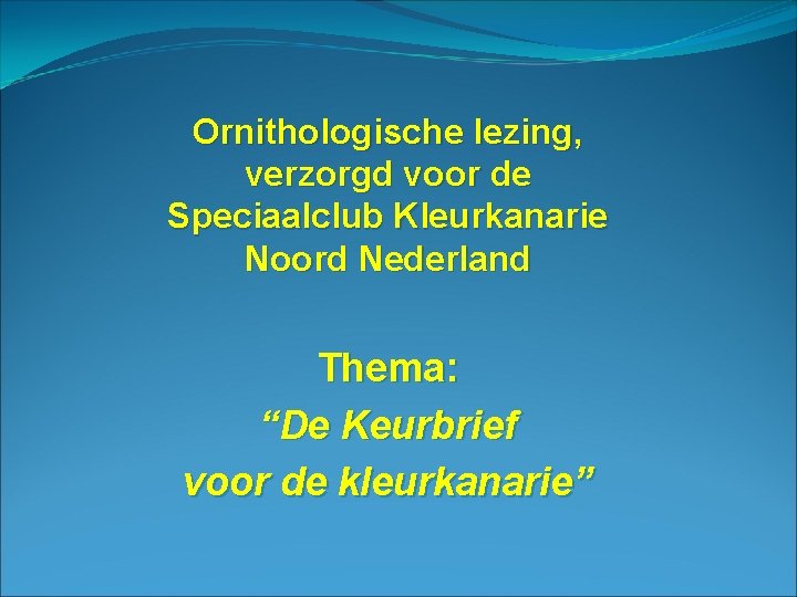 Ornithologische lezing, verzorgd voor de Speciaalclub Kleurkanarie Noord Nederland Thema: “De Keurbrief voor de