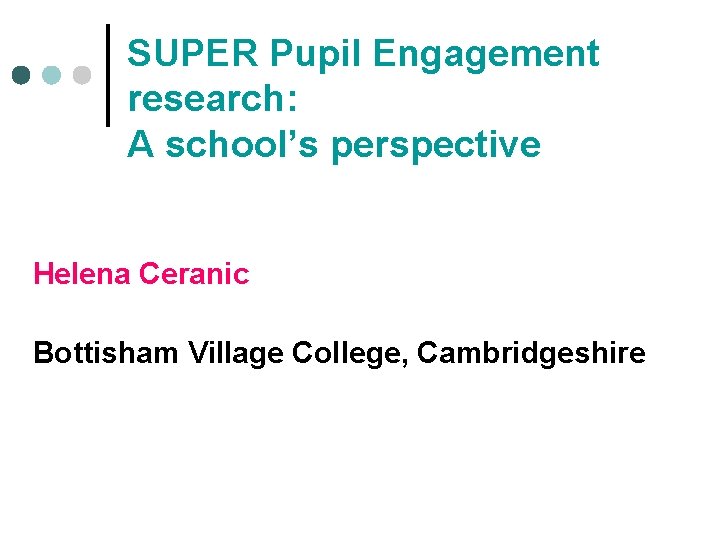 SUPER Pupil Engagement research: A school’s perspective Helena Ceranic Bottisham Village College, Cambridgeshire SUPER Pupil Engagement research: A school’s perspective Helena Ceranic Bottisham Village College, Cambridgeshire