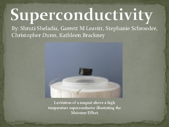 Superconductivity By: Shruti Sheladia, Garrett M Leavitt, Stephanie Schroeder, Christopher Dunn, Kathleen Brackney Levitation