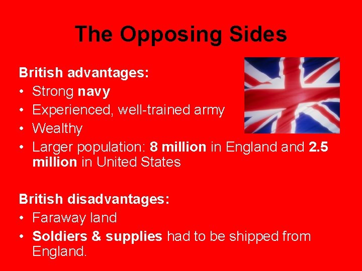 The Opposing Sides British advantages: • Strong navy • Experienced, well-trained army • Wealthy