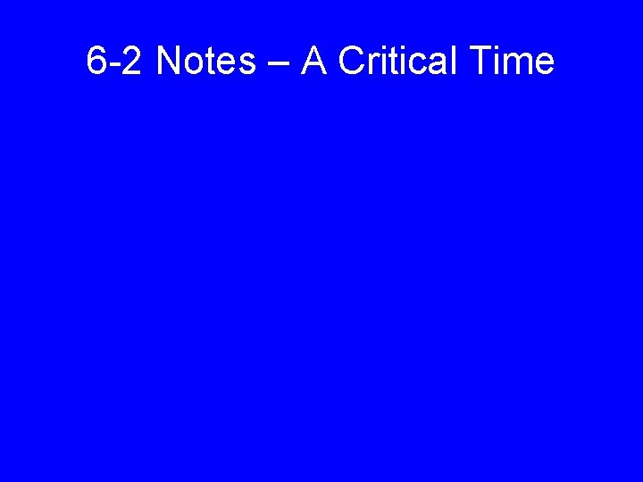 6 -2 Notes – A Critical Time 