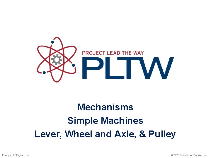 Mechanisms Simple Machines Lever, Wheel and Axle, & Pulley Principles Of Engineering © 2012