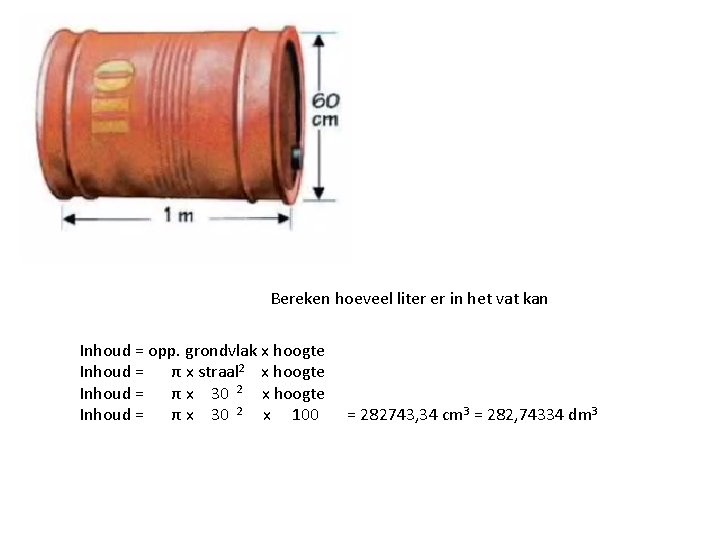 Bereken hoeveel liter er in het vat kan Inhoud = opp. grondvlak x hoogte