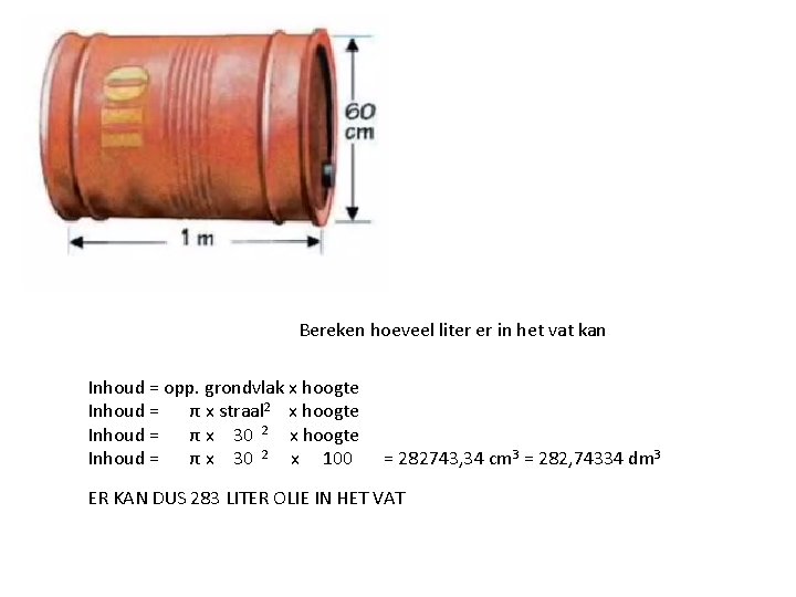 Bereken hoeveel liter er in het vat kan Inhoud = opp. grondvlak x hoogte