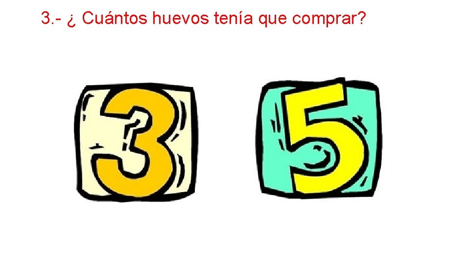 3. - ¿ Cuántos huevos tenía que comprar? 