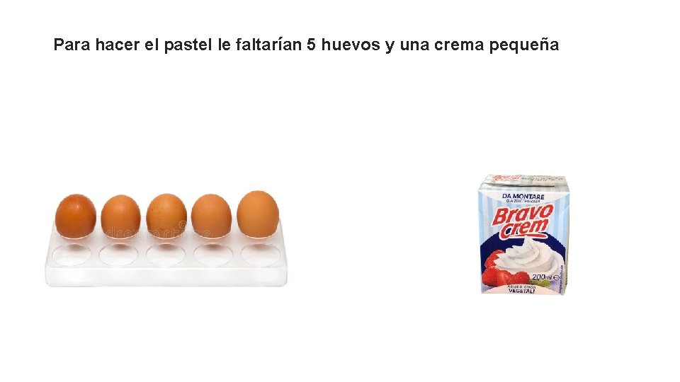 Para hacer el pastel le faltarían 5 huevos y una crema pequeña 