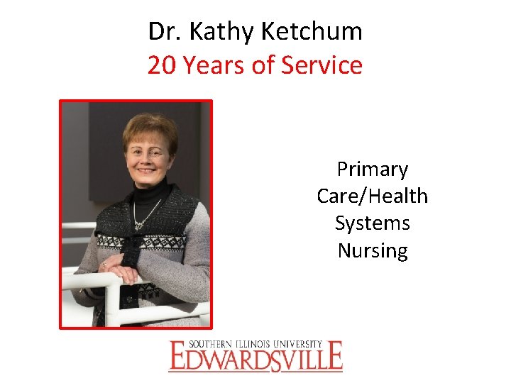 Dr. Kathy Ketchum 20 Years of Service Primary Care/Health Systems Nursing 