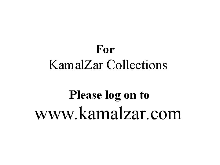 For Kamal. Zar Collections Please log on to www. kamalzar. com For Kamal. Zar Collections Please log on to www. kamalzar. com