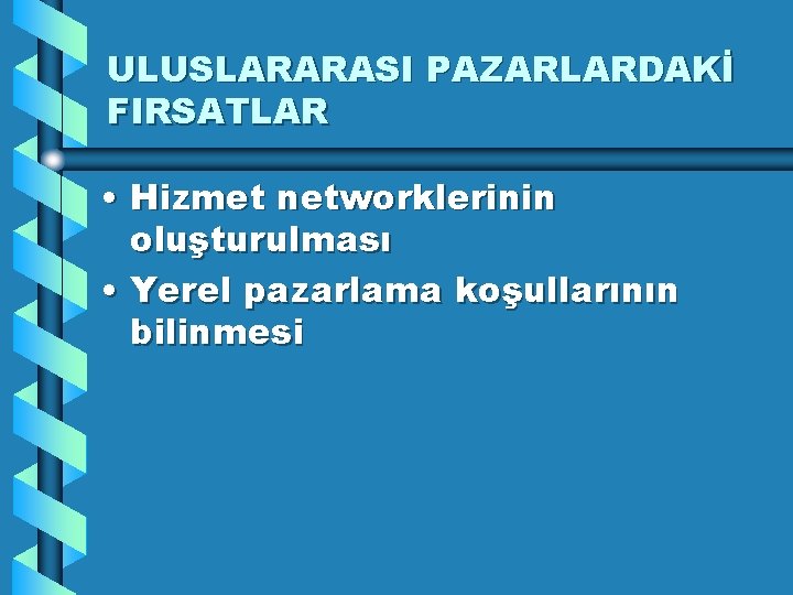 ULUSLARARASI PAZARLARDAKİ FIRSATLAR • Hizmet networklerinin oluşturulması • Yerel pazarlama koşullarının bilinmesi 