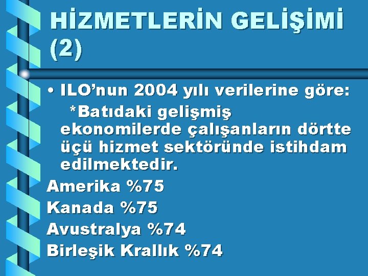 HİZMETLERİN GELİŞİMİ (2) • ILO’nun 2004 yılı verilerine göre: *Batıdaki gelişmiş ekonomilerde çalışanların dörtte
