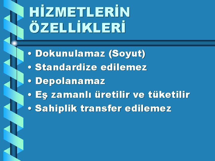 HİZMETLERİN ÖZELLİKLERİ • Dokunulamaz (Soyut) • Standardize edilemez • Depolanamaz • Eş zamanlı üretilir