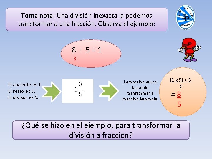 Toma nota: Una división inexacta la podemos transformar a una fracción. Observa el ejemplo: Toma nota: Una división inexacta la podemos transformar a una fracción. Observa el ejemplo: