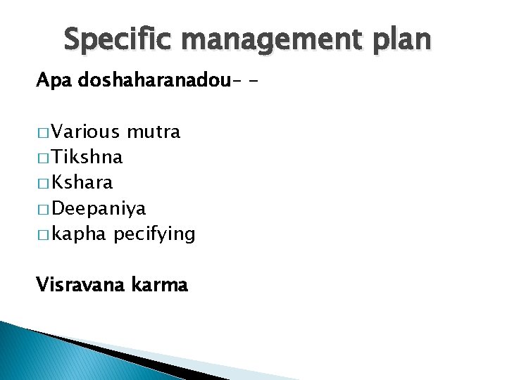 Specific management plan Apa doshaharanadou– � Various � Tikshna mutra � Kshara � Deepaniya