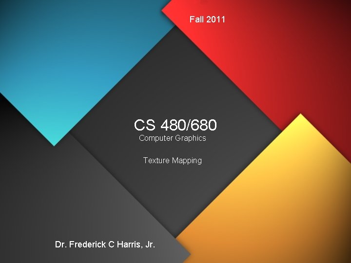 Fall 2011 CS 480/680 Computer Graphics Texture Mapping Dr. Frederick C Harris, Jr. 