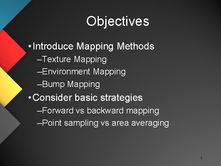 Objectives • Introduce Mapping Methods –Texture Mapping –Environment Mapping –Bump Mapping • Consider basic