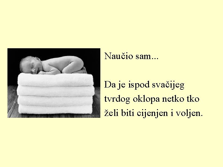 Naučio sam. . . Da je ispod svačijeg tvrdog oklopa netko želi biti cijenjen Naučio sam. . . Da je ispod svačijeg tvrdog oklopa netko želi biti cijenjen