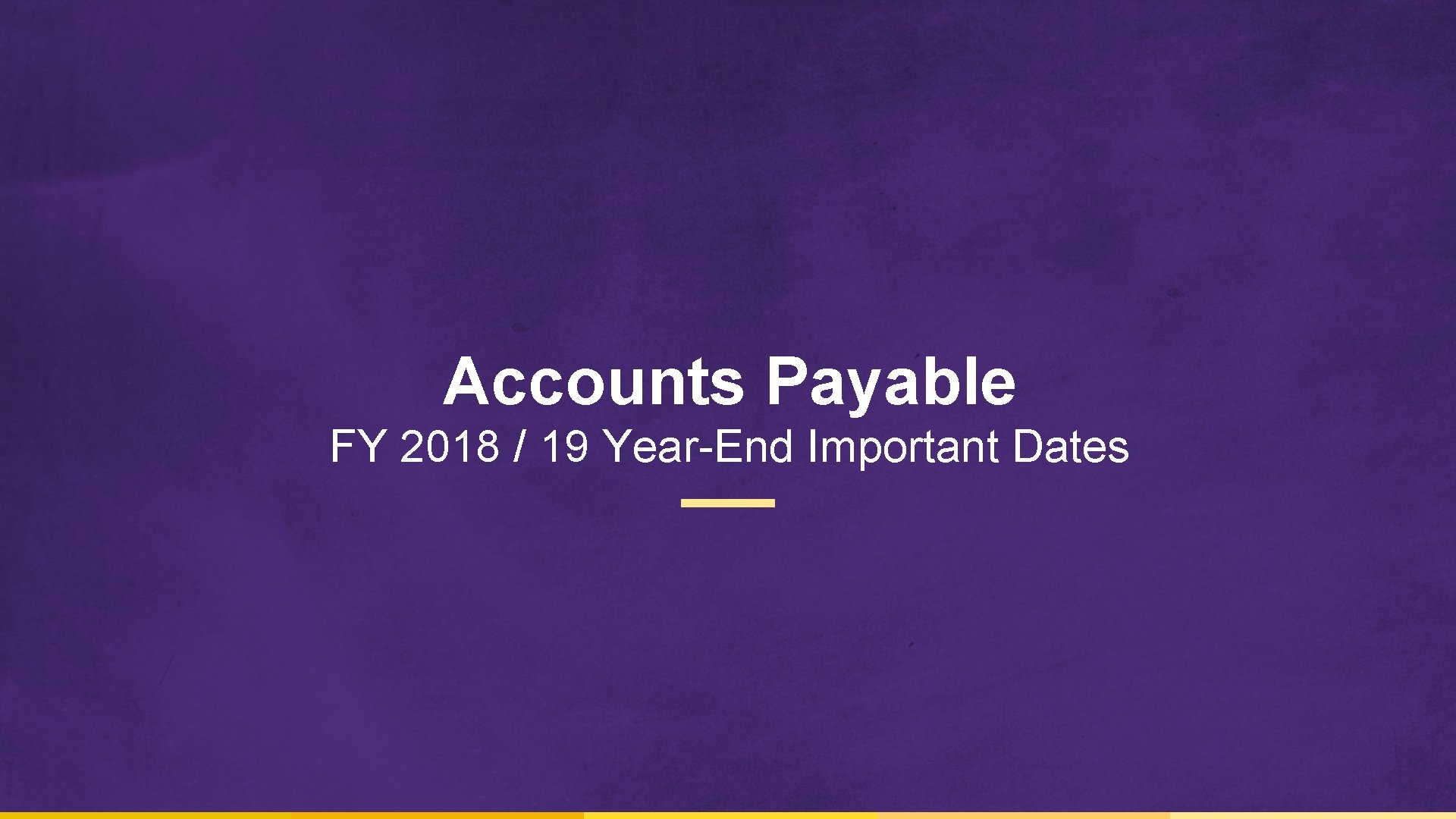 Accounts Payable FY 2018 / 19 Year-End Important Dates 