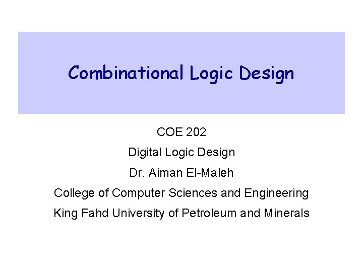 Combinational Logic Design COE 202 Digital Logic Design Dr. Aiman El-Maleh College of Computer