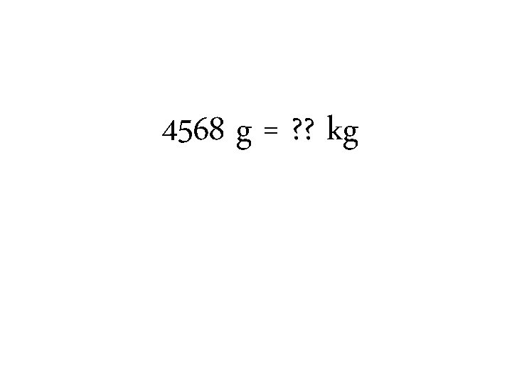 4568 g = ? ? kg 4568 g = ? ? kg