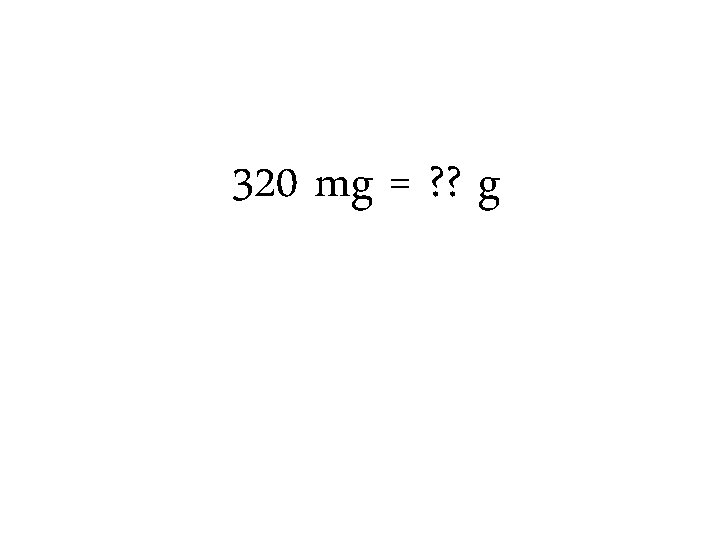 320 mg = ? ? g 320 mg = ? ? g