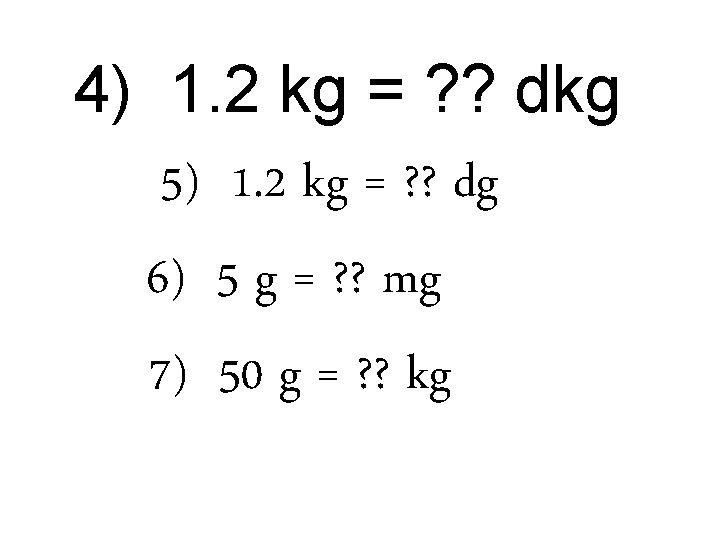4) 1. 2 kg = ? ? dkg 5) 1. 2 kg = ? 4) 1. 2 kg = ? ? dkg 5) 1. 2 kg = ?