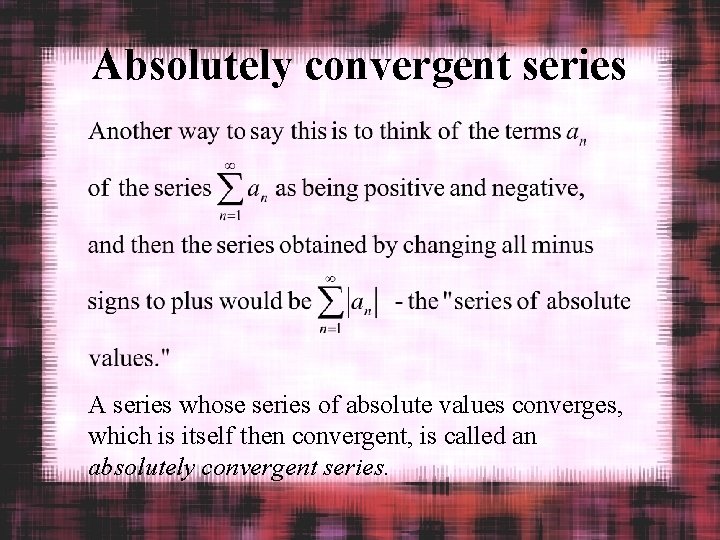 Absolutely convergent series A series whose series of absolute values converges, which is itself
