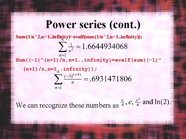 Power series (cont. ) Sum(1/n^2, n=1. . infinity)=evalf(sum(1/n^2, n=1. . infinity)); Sum((-1)^(n+1)/n, n=1. .