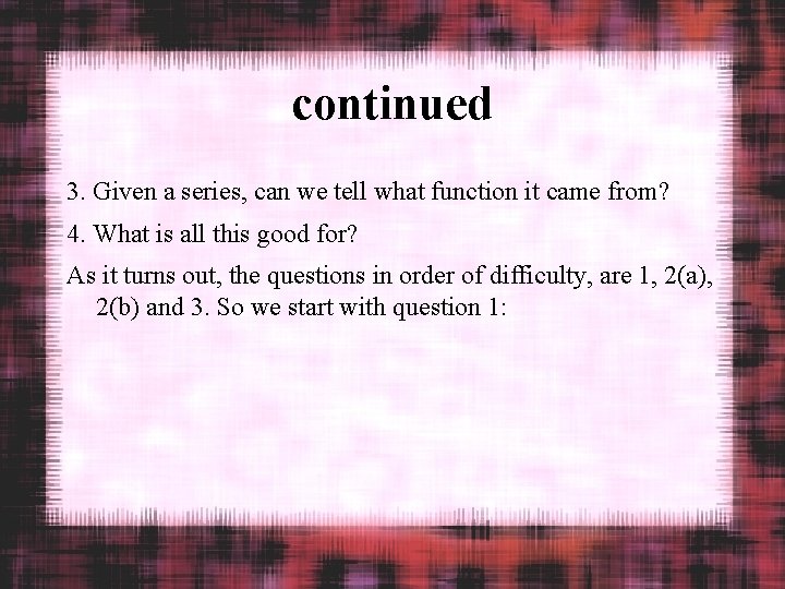 continued 3. Given a series, can we tell what function it came from? 4.