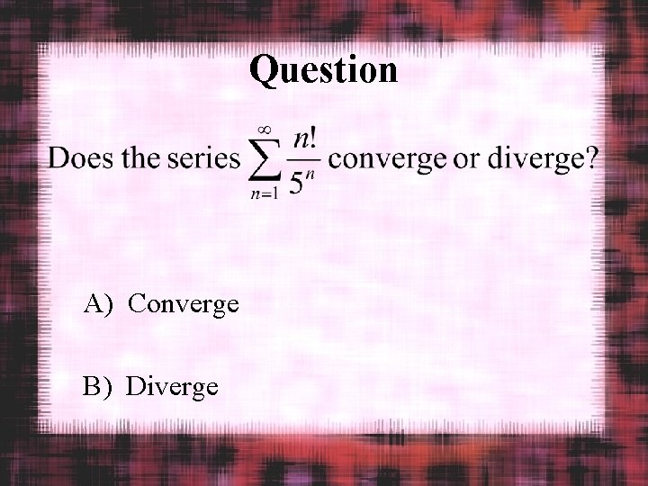 Question A) Converge B) Diverge 
