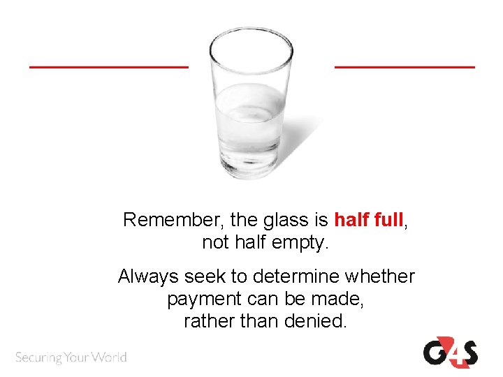 Remember, the glass is half full, not half empty. Always seek to determine whether Remember, the glass is half full, not half empty. Always seek to determine whether