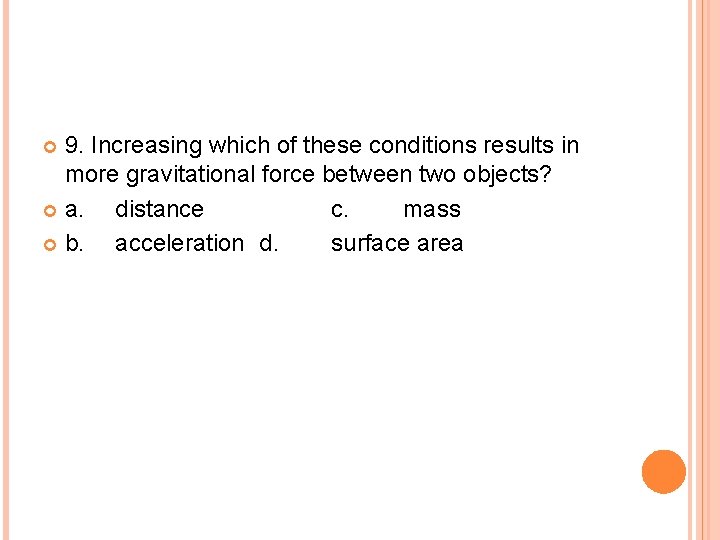 9. Increasing which of these conditions results in more gravitational force between two objects?